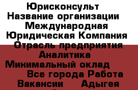 Юрисконсульт › Название организации ­ Международная Юридическая Компания › Отрасль предприятия ­ Аналитика › Минимальный оклад ­ 80 000 - Все города Работа » Вакансии   . Адыгея респ.,Адыгейск г.